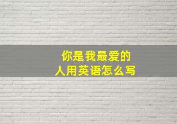 你是我最爱的人用英语怎么写