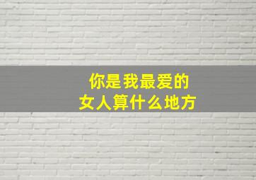 你是我最爱的女人算什么地方