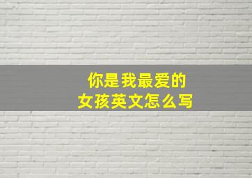 你是我最爱的女孩英文怎么写