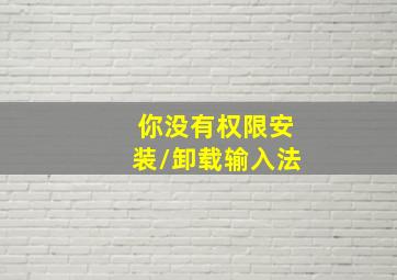 你没有权限安装/卸载输入法