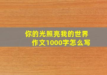 你的光照亮我的世界作文1000字怎么写