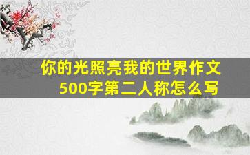 你的光照亮我的世界作文500字第二人称怎么写