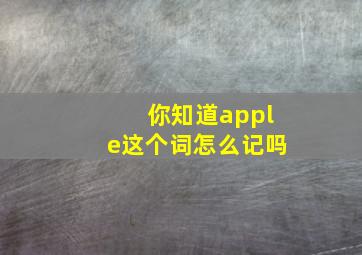 你知道apple这个词怎么记吗