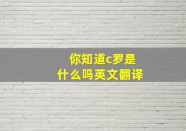 你知道c罗是什么吗英文翻译