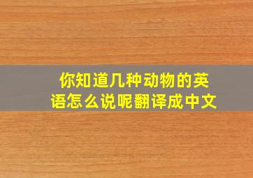 你知道几种动物的英语怎么说呢翻译成中文