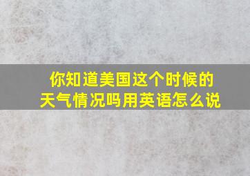 你知道美国这个时候的天气情况吗用英语怎么说