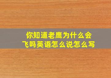 你知道老鹰为什么会飞吗英语怎么说怎么写