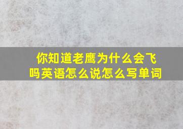 你知道老鹰为什么会飞吗英语怎么说怎么写单词