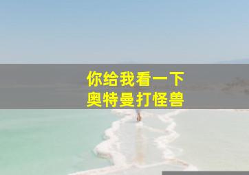 你给我看一下奥特曼打怪兽