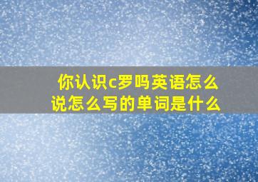 你认识c罗吗英语怎么说怎么写的单词是什么