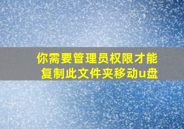 你需要管理员权限才能复制此文件夹移动u盘