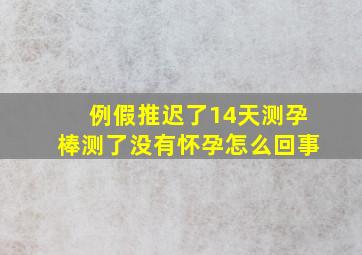 例假推迟了14天测孕棒测了没有怀孕怎么回事