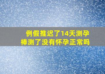 例假推迟了14天测孕棒测了没有怀孕正常吗