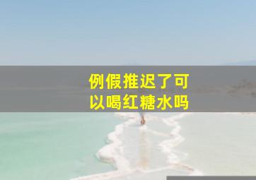 例假推迟了可以喝红糖水吗