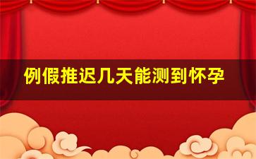 例假推迟几天能测到怀孕