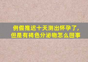 例假推迟十天测出怀孕了,但是有褐色分泌物怎么回事