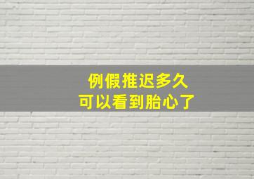 例假推迟多久可以看到胎心了