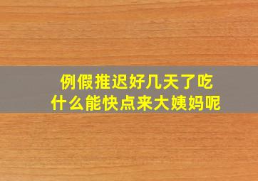 例假推迟好几天了吃什么能快点来大姨妈呢