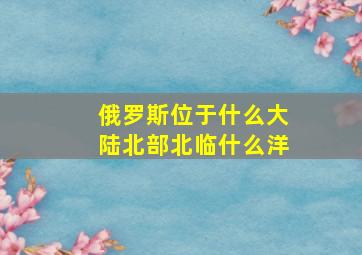 俄罗斯位于什么大陆北部北临什么洋