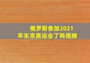 俄罗斯参加2021年东京奥运会了吗视频