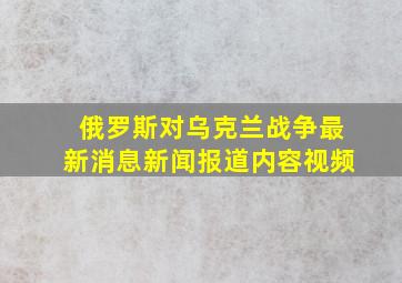 俄罗斯对乌克兰战争最新消息新闻报道内容视频