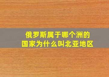 俄罗斯属于哪个洲的国家为什么叫北亚地区