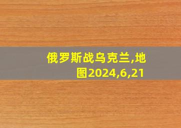 俄罗斯战乌克兰,地图2024,6,21