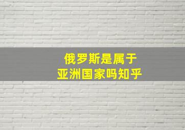 俄罗斯是属于亚洲国家吗知乎