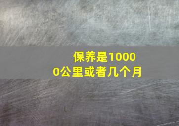 保养是10000公里或者几个月