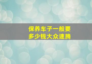 保养车子一般要多少钱大众速腾