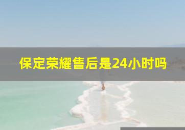 保定荣耀售后是24小时吗