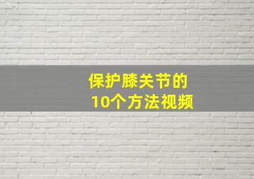 保护膝关节的10个方法视频