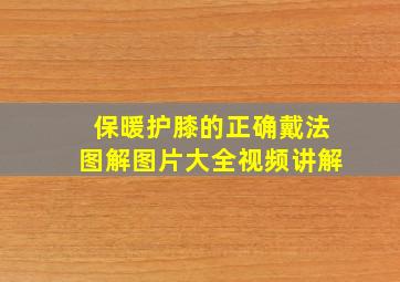 保暖护膝的正确戴法图解图片大全视频讲解