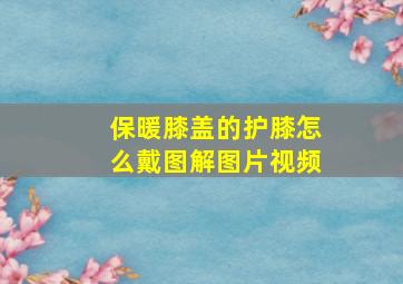 保暖膝盖的护膝怎么戴图解图片视频