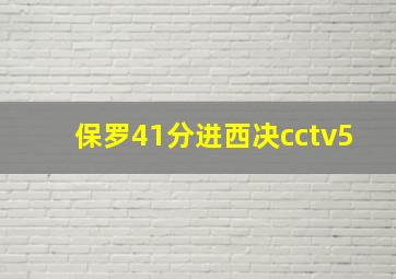 保罗41分进西决cctv5