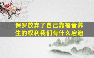 保罗放弃了自己靠福音养生的权利我们有什么启迪