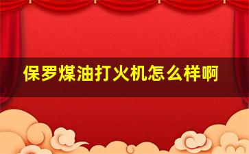 保罗煤油打火机怎么样啊