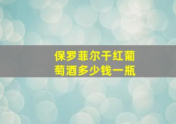 保罗菲尔干红葡萄酒多少钱一瓶