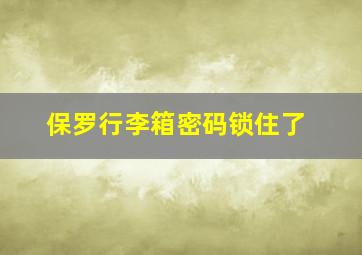 保罗行李箱密码锁住了