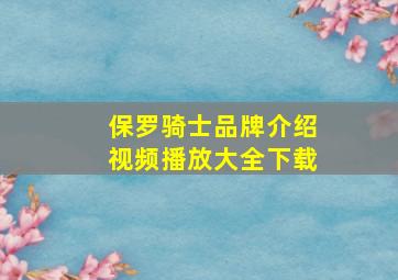 保罗骑士品牌介绍视频播放大全下载