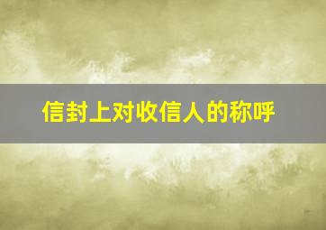 信封上对收信人的称呼