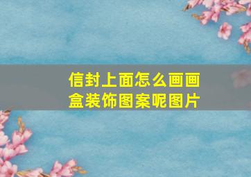 信封上面怎么画画盒装饰图案呢图片