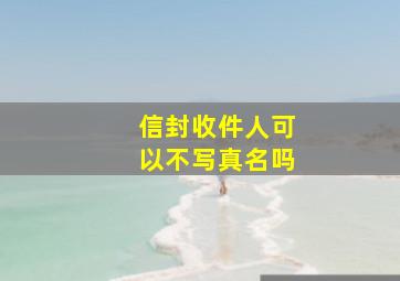 信封收件人可以不写真名吗