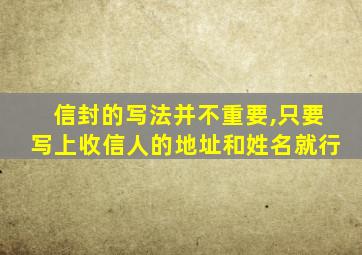 信封的写法并不重要,只要写上收信人的地址和姓名就行