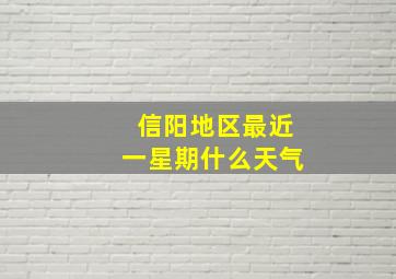 信阳地区最近一星期什么天气