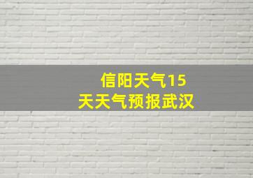 信阳天气15天天气预报武汉