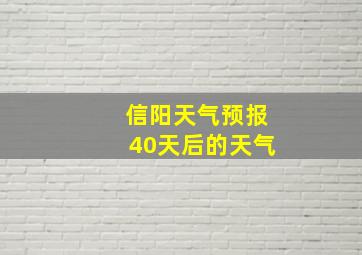 信阳天气预报40天后的天气