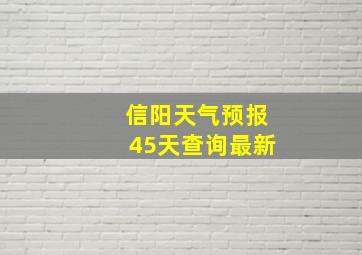 信阳天气预报45天查询最新