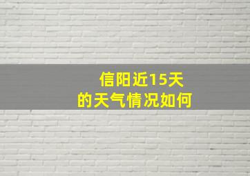 信阳近15天的天气情况如何