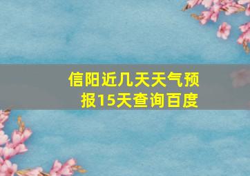 信阳近几天天气预报15天查询百度